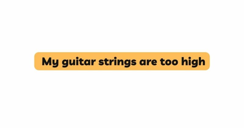 My guitar strings are too high