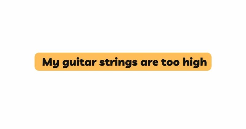 My guitar strings are too high