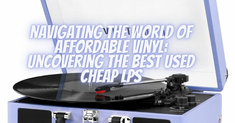 Navigating the World of Affordable Vinyl: Uncovering the Best Used Cheap LPs
