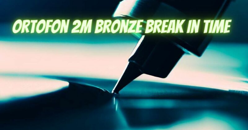 Ortofon 2M Bronze break in time