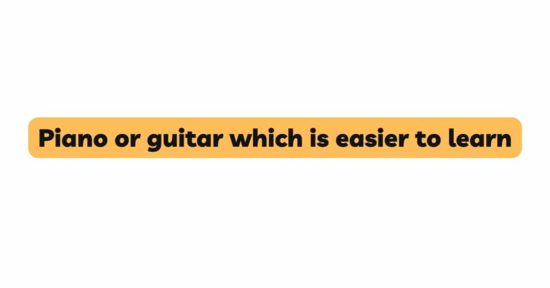Piano or guitar which is easier to learn