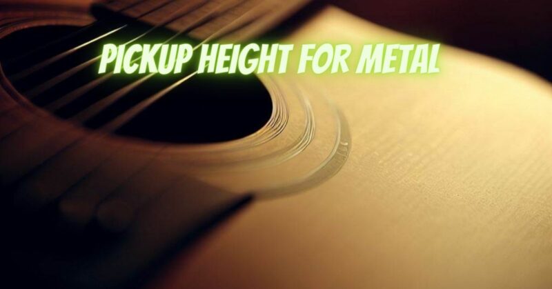 Pickup height for metal