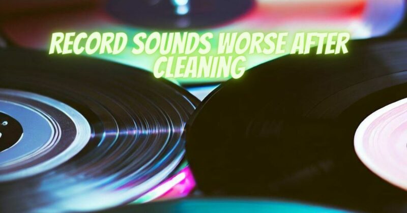 Record sounds worse after cleaning