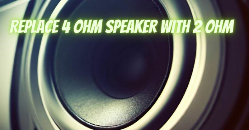 Replace 4 ohm speaker with 2 ohm