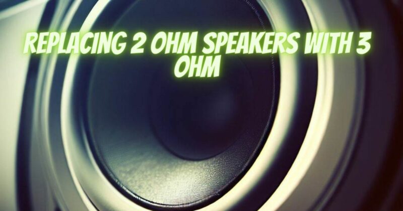 Replacing 2 ohm speakers with 3 ohm