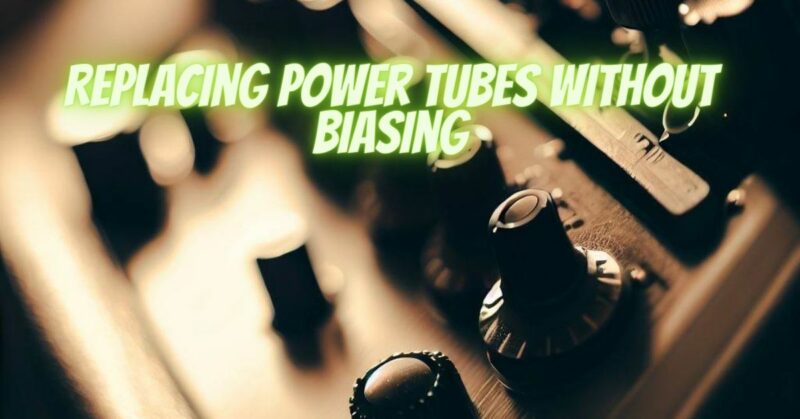 Replacing power tubes without biasing