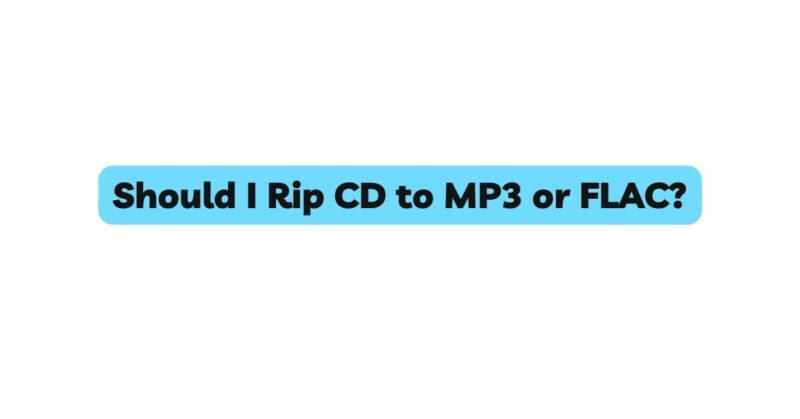 Should I Rip CD to MP3 or FLAC?
