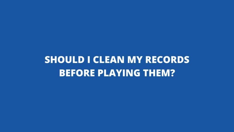 Should I clean my records before playing them?