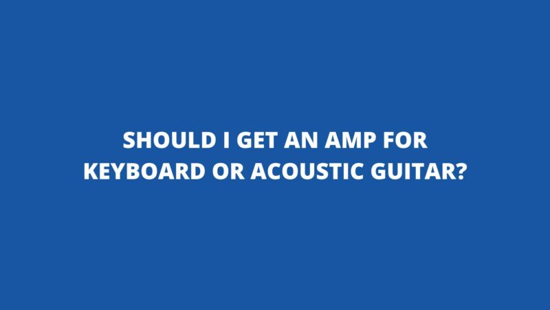 Should I get an amp for keyboard or acoustic guitar?