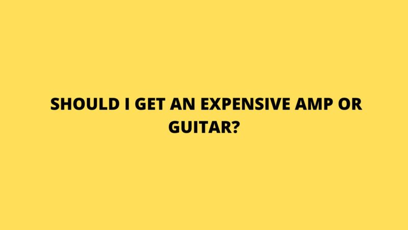 Should I get an expensive amp or guitar?