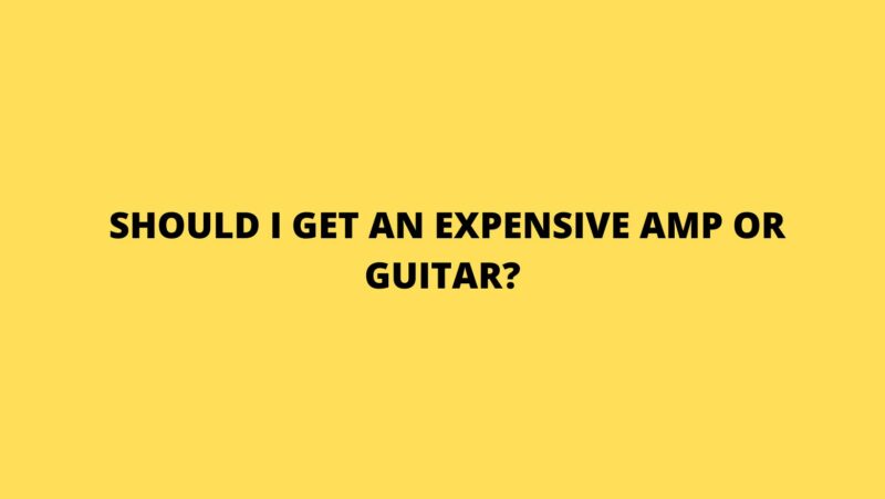 Should I get an expensive amp or guitar?