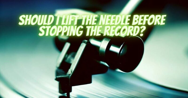 Should I lift the needle before stopping the record?
