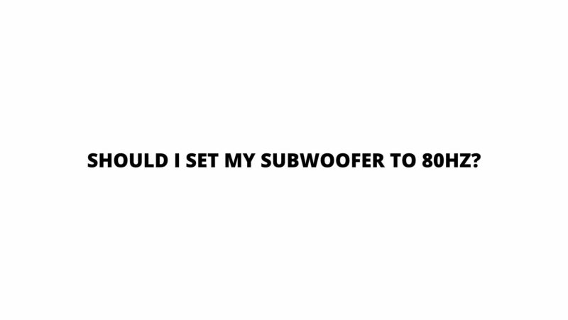 Should I set my subwoofer to 80Hz?