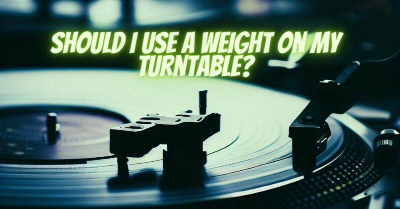 Should I use a weight on my turntable?