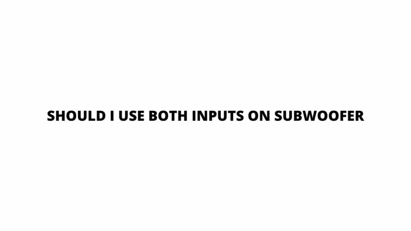 Should I use both inputs on subwoofer