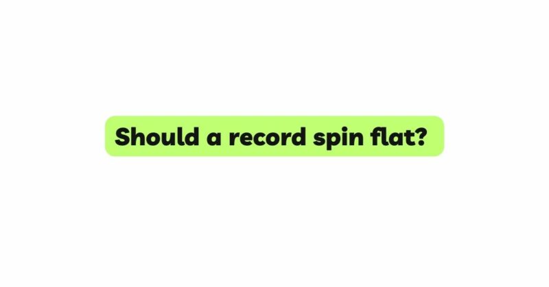 Should a record spin flat?