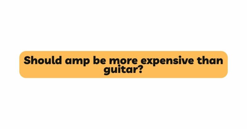 Should amp be more expensive than guitar?