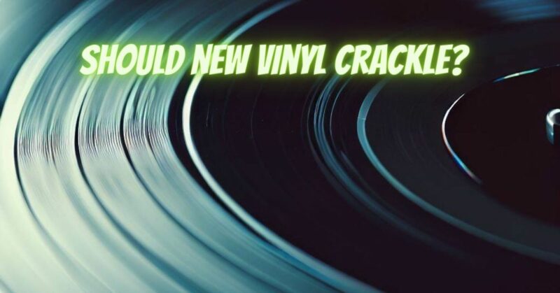 Should new vinyl crackle?
