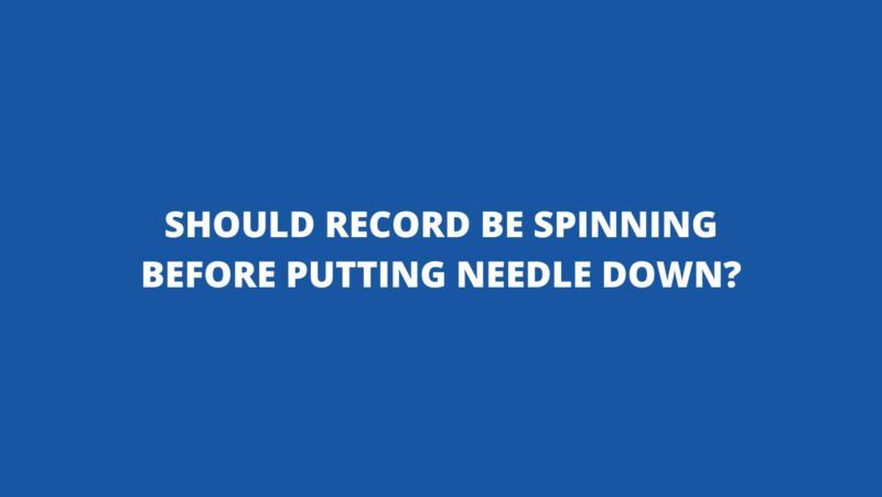 Should record be spinning before putting needle down?