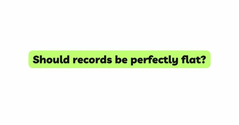 Should records be perfectly flat?