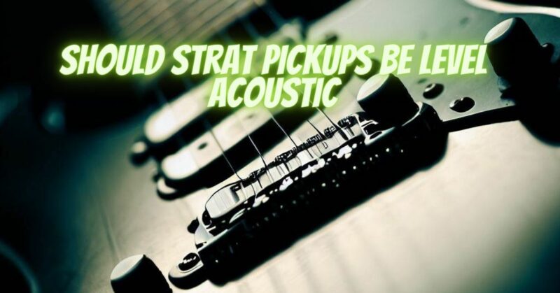 Should strat pickups be level acoustic