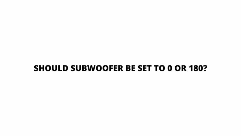 Should subwoofer be set to 0 or 180?