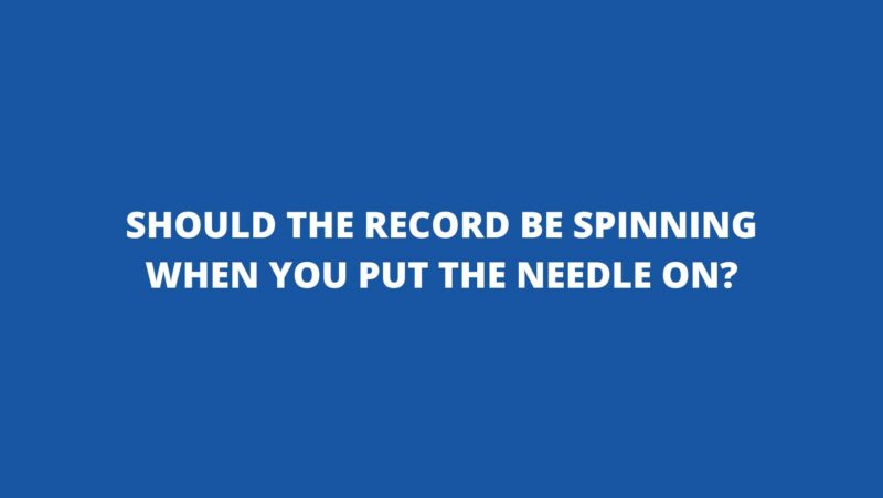 Should the record be spinning when you put the needle on?