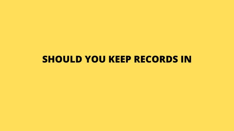 Should you keep records in