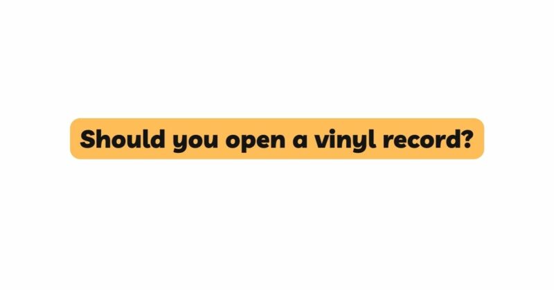 Should you open a vinyl record?