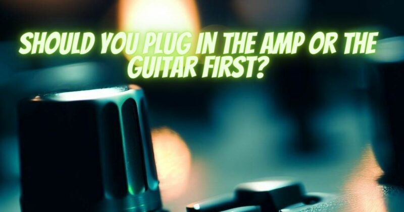 Should you plug in the amp or the guitar first?