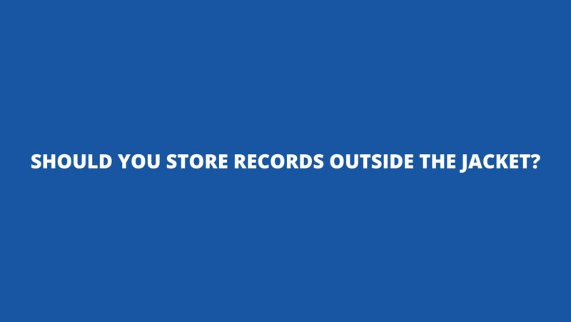 Should you store records outside the jacket?