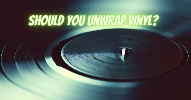 Should you unwrap vinyl?