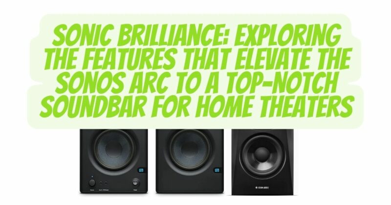 Sonic Brilliance: Exploring the Features That Elevate the Sonos Arc to a Top-Notch Soundbar for Home Theaters