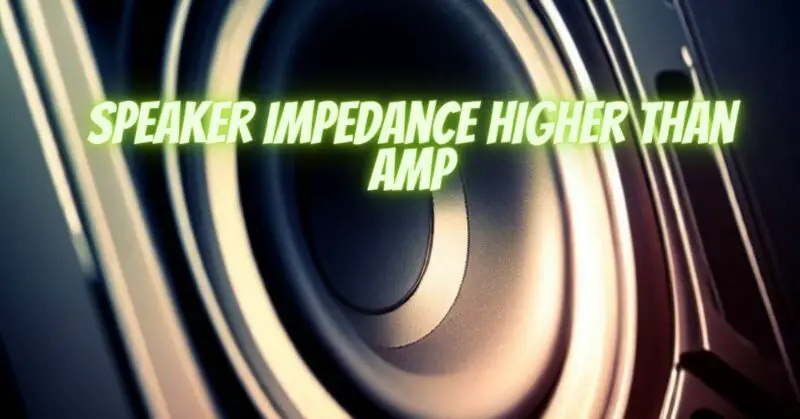 Speaker impedance higher than amp