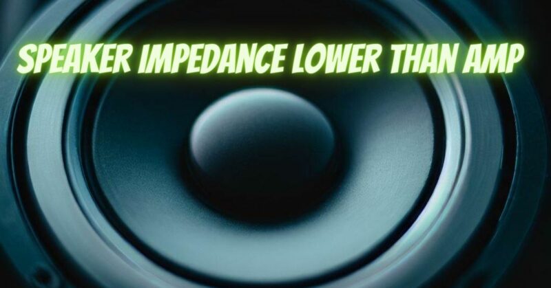 Speaker impedance lower than amp