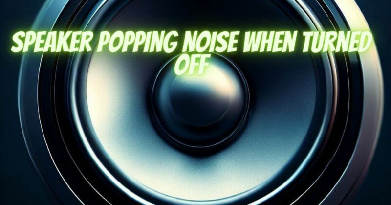 Speaker popping noise when turned off