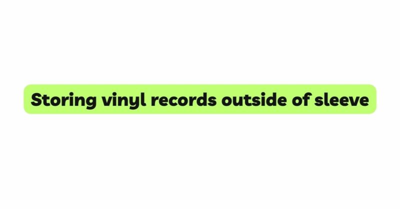 Storing vinyl records outside of sleeve