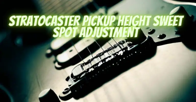 Stratocaster pickup height sweet spot adjustment