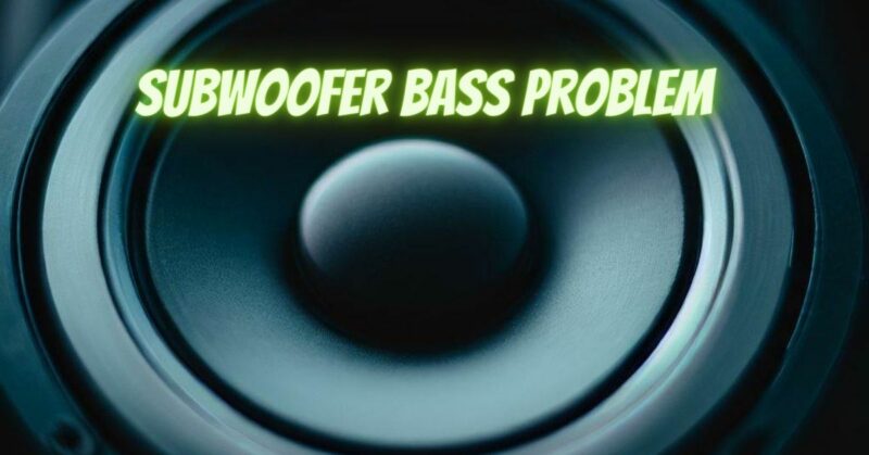 Subwoofer bass problem