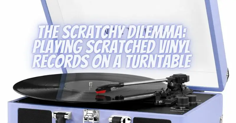 The Scratchy Dilemma: Playing Scratched Vinyl Records on a Turntable
