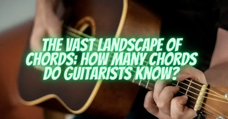 The Vast Landscape of Chords: How Many Chords Do Guitarists Know?