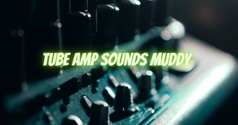 Tube amp sounds muddy