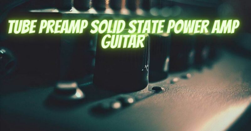 Tube preamp solid state power amp guitar