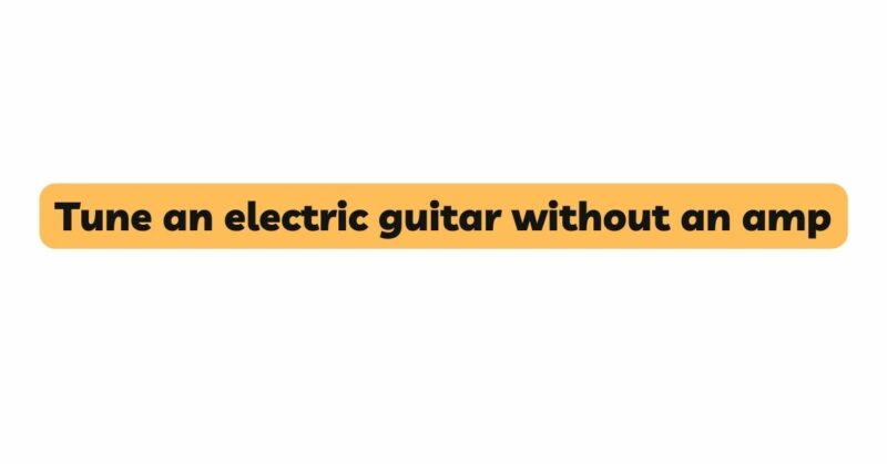Tune an electric guitar without an amp