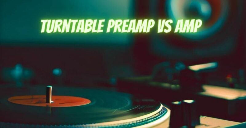Turntable preamp vs amp