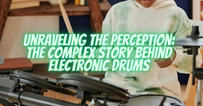 Unraveling the Perception: The Complex Story Behind Electronic Drums