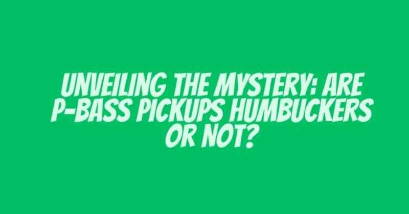 Unveiling the Mystery: Are P-Bass Pickups Humbuckers or Not?