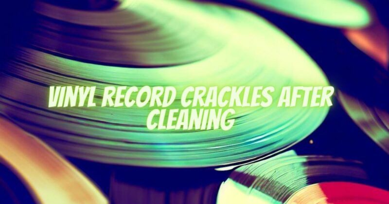 Vinyl record crackles after cleaning