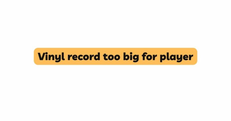 Vinyl record too big for player
