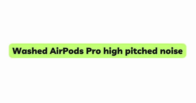 Washed AirPods Pro high pitched noise